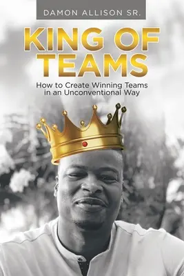 Kráľ tímov: Ako vytvoriť víťazné tímy netradičným spôsobom - King of Teams: How to Create Winning Teams in an Unconventional Way