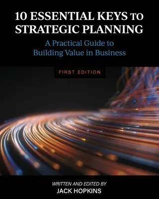 10 základných kľúčov k strategickému plánovaniu: Praktický sprievodca budovaním hodnoty v podnikaní - 10 Essential Keys to Strategic Planning: A Practical Guide to Building Value in Business