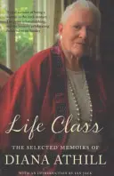 Trieda života - Vybrané spomienky Diany Athillovej (Athillová Diana (Y)) - Life Class - The Selected Memoirs Of Diana Athill (Athill Diana (Y))