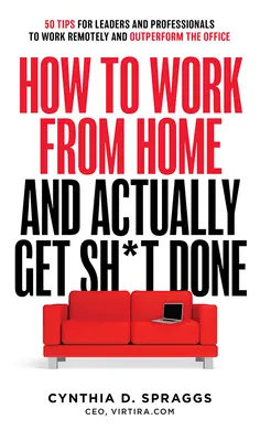Wie man von zu Hause aus arbeitet und tatsächlich etwas zustande bringt: 50 Tipps für Führungskräfte und Berufstätige, die aus der Ferne arbeiten und mehr leisten als im Büro - How to Work from Home and Actually Get Sh*t Done: 50 Tips for Leaders and Professionals to Work Remotely and Outperform the Office