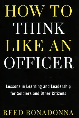 Ako myslieť ako dôstojník: Ako sa učiť a viesť pre vojakov a občanov - How to Think Like an Officer: Lessons in Learning and Leadership for Soldiers and Citizens