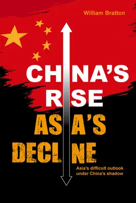 Vzostup Číny, úpadok Ázie: Ťažké vyhliadky Ázie v tieni Číny - China's Rise, Asia's Decline: Asia's Difficult Outlook Under China's Shadow