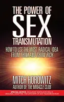 Sila sexuálnej transformácie: Ako využiť najradikálnejšiu myšlienku z knihy Myslite a zbohatnite - The Power of Sex Transmutation: How to Use the Most Radical Idea from Think and Grow Rich