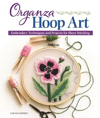 Organza Hoop Art: Výšivkové techniky a projekty na vyšívanie - Organza Hoop Art: Embroidery Techniques and Projects for Sheer Stitching