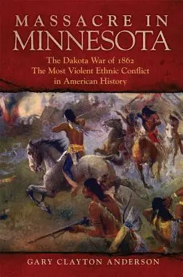 Masaker v Minnesote: Vojna Dakotov v roku 1862, najnásilnejší etnický konflikt v amerických dejinách - Massacre in Minnesota: The Dakota War of 1862, the Most Violent Ethnic Conflict in American History