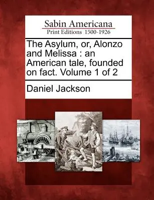 The Asylum, Or, Alonzo and Melissa: An American Tale, Founded on Fact (Azyl, alebo Alonzo a Melissa: Americký príbeh založený na faktoch). 1. diel z 2 - The Asylum, Or, Alonzo and Melissa: An American Tale, Founded on Fact. Volume 1 of 2