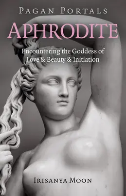 Pohanské portály - Afrodita: Stretnutie s bohyňou lásky, krásy a zasvätenia - Pagan Portals - Aphrodite: Encountering the Goddess of Love & Beauty & Initiation