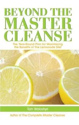 Za hranicami hlavnej očisty: Celoročný plán na maximalizáciu prínosov limonádovej diéty - Beyond the Master Cleanse: The Year-Round Plan for Maximizing the Benefits of the Lemonade Diet