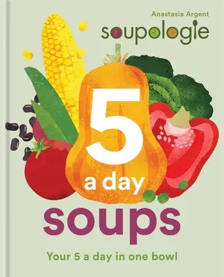 Soupologie 5-A-Day Soups: Vaše polievky na deň v jednej miske - Soupologie 5-A-Day Soups: Your 5 a Day in One Bowl