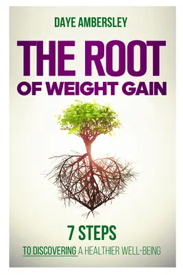 Koreň nárastu hmotnosti: 7 krokov k objavovaniu zdravšej pohody - The Root of Weight Gain: 7 Steps to Discovering a Healthier Well-Being