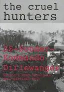 Krutí lovci: Ss-Sonderkommando Dirlewanger: Hitlerova najznámejšia protipartizánska jednotka - The Cruel Hunters: Ss-Sonderkommando Dirlewanger Hitler's Most Notorious Anti-Partisan Unit
