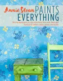 Annie Sloan Paints Everything: Step-by-Step Projects for Your Encel Home, from Walls, Floors, and Furniture, to Curtains, Blinds, Pillows, and Shade - Annie Sloan Paints Everything: Step-By-Step Projects for Your Entire Home, from Walls, Floors, and Furniture, to Curtains, Blinds, Pillows, and Shade