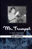 Pán trúbka: Skúšky, trápenia a triumf Bunnyho Berigana - Mr. Trumpet: The Trials, Tribulations, and Triumph of Bunny Berigan