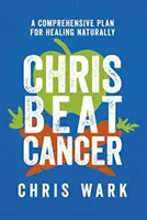 Chris Beat Cancer - Komplexný plán na prirodzené uzdravenie - Chris Beat Cancer - A Comprehensive Plan for Healing Naturally