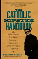 Katolícka príručka pre hipsterov: Znovuobjavenie skvelých svätých, zabudnutých modlitieb a iných podivných, ale posvätných vecí - The Catholic Hipster Handbook: Rediscovering Cool Saints, Forgotten Prayers, and Other Weird But Sacred Stuff