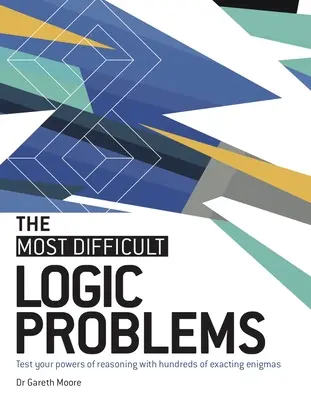 Najťažšie logické úlohy: Najťažšie logické úlohy: Otestujte si svoje rozumové schopnosti pomocou stoviek náročných hádaniek - The Most Difficult Logic Problems: Test Your Powers of Reasoning with Hundreds of Exacting Enigmas