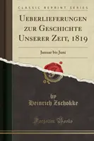 Tradície z dejín našej doby, 1819 - január až jún (klasický reprint) - Ueberlieferungen Zur Geschichte Unserer Zeit, 1819 - Januar Bis Juni (Classic Reprint)