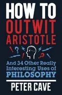Ako prekabátiť Aristotela: A 34 ďalších naozaj zaujímavých spôsobov využitia filozofie - How to Outwit Aristotle: And 34 Other Really Interesting Uses of Philosophy