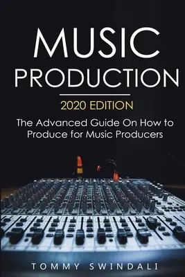 Hudobná produkcia, vydanie 2020: Príručka pre pokročilých Ako produkovať pre hudobných producentov, 2020. - Music Production, 2020 Edition: The Advanced Guide On How to Produce for Music Producers