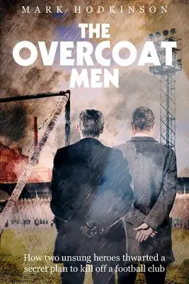 The Overcoat Men: How Two Unsung Heroes Thwarted a Secret Plan to Kill Off a Football Club