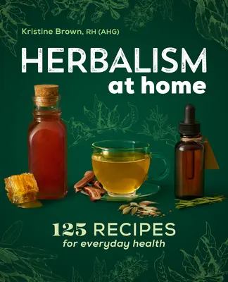 Bylinkárstvo v domácnosti: 125 receptov pre každodenné zdravie - Herbalism at Home: 125 Recipes for Everyday Health
