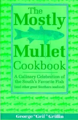 The Mostly Mullet Cookbook: Kuchárska oslava obľúbenej južanskej ryby (a ďalších skvelých južanských morských plodov) - The Mostly Mullet Cookbook: A Culinary Celebration of the South's Favorite Fish (and Other Great Southern Seafood)
