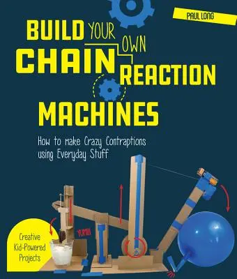 Zostavte si vlastné stroje s reťazovou reakciou: Ako si vyrobiť bláznivé zariadenia z každodenných vecí - kreatívne projekty pre deti! - Build Your Own Chain Reaction Machines: How to Make Crazy Contraptions Using Everyday Stuff--Creative Kid-Powered Projects!