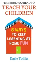 Kniha Čítate, aby ste učili svoje deti: 8 spôsobov, ako udržať učenie doma zábavné - The Book You Read to Teach Your Children: 8 Ways to Keep Learning at Home Fun