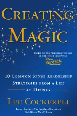 Vytváranie kúziel: 10 zdravých stratégií vedenia ľudí zo života v spoločnosti Disney - Creating Magic: 10 Common Sense Leadership Strategies from a Life at Disney