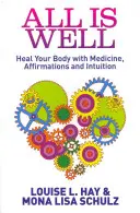 Všetko je v poriadku - Uzdravte svoje telo pomocou medicíny, afirmácií a intuície - All Is Well - Heal Your Body with Medicine, Affirmations and Intuition