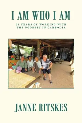 Som, kto som: Moja 25-ročná cesta s najchudobnejšími v Kambodži. - I Am Who I Am: My 25 Year Journey with the Poorest in Cambodia.