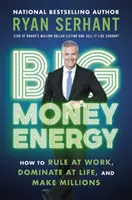 Energia veľkých peňazí - Ako vládnuť v práci, dominovať v živote a zarábať milióny - Big Money Energy - How to Rule at Work, Dominate at Life, and Make Millions