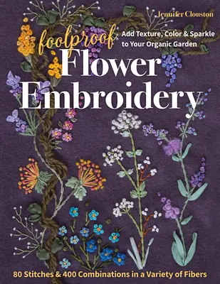 Foolproof Flower Embroidery: 80 Stitches & 400 Combinations in Variety of Fibers; Add Texture, Color & Sparkle to Your Organic Garden (Neoblomná výšivka kvetov: 80 stehov a 400 kombinácií z rôznych vlákien) - Foolproof Flower Embroidery: 80 Stitches & 400 Combinations in a Variety of Fibers; Add Texture, Color & Sparkle to Your Organic Garden
