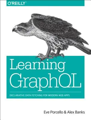 Učenie Graphql: Deklaratívne načítanie údajov pre moderné webové aplikácie - Learning Graphql: Declarative Data Fetching for Modern Web Apps