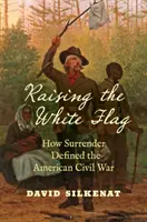 Zdvíhanie bielej vlajky: Ako kapitulácia definovala americkú občiansku vojnu - Raising the White Flag: How Surrender Defined the American Civil War