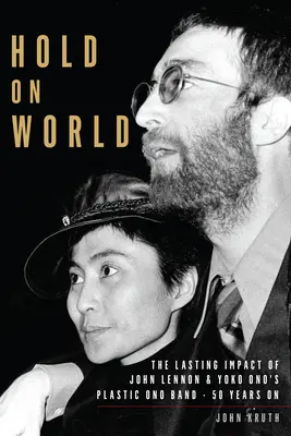 Hold svetu: The Lasting Impact of John Lennon and Yoko Ono's Plastic Ono Band, Fifty Years on - Hold on World: The Lasting Impact of John Lennon and Yoko Ono's Plastic Ono Band, Fifty Years on