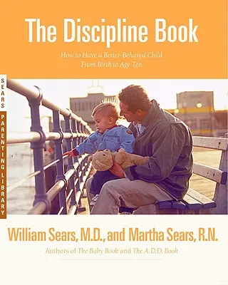 Kniha o disciplíne: Všetko, čo potrebujete vedieť, aby ste mali lepšie vychované dieťa od narodenia do desiatich rokov - The Discipline Book: Everything You Need to Know to Have a Better-Behaved Child from Birth to Age Ten