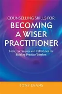 Poradenské zručnosti, ako sa stať múdrejším praktikom: Nástroje, techniky a úvahy na budovanie múdrosti v praxi - Counselling Skills for Becoming a Wiser Practitioner: Tools, Techniques and Reflections for Building Practice Wisdom