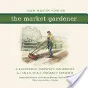 Trhový záhradník: Príručka úspešného pestovateľa pre malé ekologické poľnohospodárstvo - The Market Gardener: A Successful Grower's Handbook for Small-Scale Organic Farming