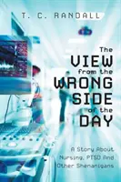 Pohľad z odvrátenej strany dňa: Príbeh o ošetrovateľstve, posttraumatickej stresovej poruche a iných vylomeninách - The View From The Wrong Side Of The Day: A Story About Nursing, PTSD And Other Shenanigans