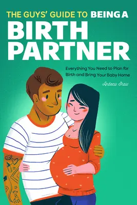 Sprievodca pre chlapov, ako byť partnerom pri pôrode: Všetko, čo potrebujete na plánovanie pôrodu a privedenie dieťaťa domov - The Guys' Guide to Being a Birth Partner: Everything You Need to Plan for Birth and Bring Your Baby Home