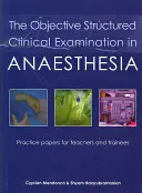 Objektívne štruktúrované klinické vyšetrenie v anestézii: Vydanie praktických dokumentov pre učiteľov a stážistov - The Objective Structured Clinical Examination in Anaesthesia: Practice Papers for Teachers and Trainees