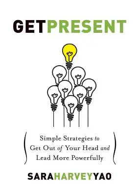 Získajte prítomnosť: Jednoduché stratégie, ako sa dostať z hlavy a viesť silnejšie - Get Present: Simple Strategies to Get Out of Your Head and Lead More Powerfully