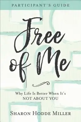 Free of Me Príručka pre účastníkov: Prečo je život lepší, keď sa netýka teba - Free of Me Participant's Guide: Why Life Is Better When It's Not about You