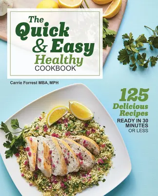 Rýchla a jednoduchá zdravá kuchárka: 125 chutných receptov pripravených za 30 minút alebo menej - The Quick & Easy Healthy Cookbook: 125 Delicious Recipes Ready in 30 Minutes or Less