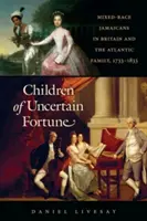 Deti neistého šťastia: Jamajčania zmiešanej rasy v Británii a atlantická rodina, 1733-1833 - Children of Uncertain Fortune: Mixed-Race Jamaicans in Britain and the Atlantic Family, 1733-1833