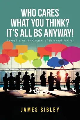 Koho zaujíma, čo si myslíte? Aj tak je to všetko BS!: Myšlienky o pôvode osobných príbehov - Who Cares What You Think? It's All BS Anyway!: Thoughts on the Origins of Personal Stories