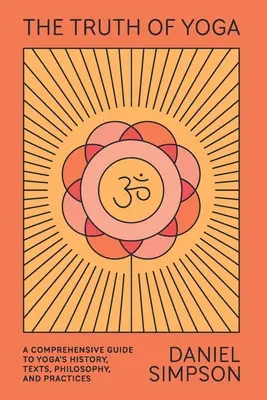 Pravda o joge: komplexný sprievodca históriou, textami, filozofiou a praxou jogy - The Truth of Yoga: A Comprehensive Guide to Yoga's History, Texts, Philosophy, and Practices