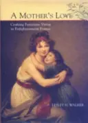 Materinská láska: Matka: Tvorba ženských cností v osvietenskom Francúzsku - A Mother's Love: Crafting Feminine Virtue in Enlightenment France