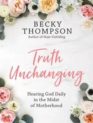 Pravda sa nemení: Počúvanie Boha uprostred materstva - Truth Unchanging: Hearing God Daily in the Midst of Motherhood
